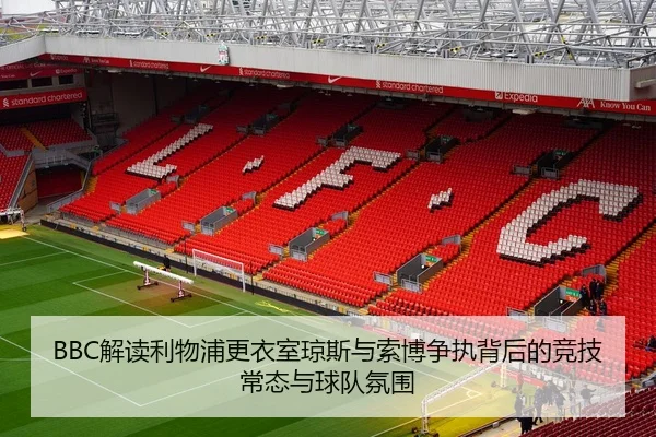 BBC解读利物浦更衣室琼斯与索博争执背后的竞技常态与球队氛围